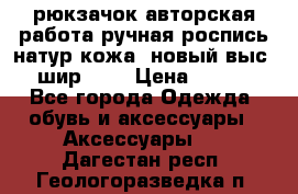 рюкзачок авторская работа ручная роспись натур.кожа  новый выс.31, шир.32, › Цена ­ 11 000 - Все города Одежда, обувь и аксессуары » Аксессуары   . Дагестан респ.,Геологоразведка п.